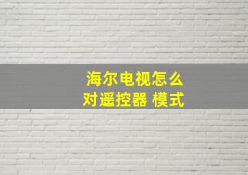 海尔电视怎么对遥控器 模式